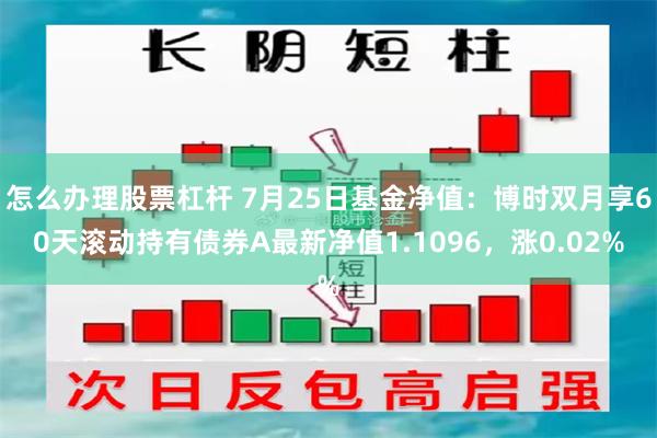 怎么办理股票杠杆 7月25日基金净值：博时双月享60天滚动持有债券A最新净值1.1096，涨0.02%