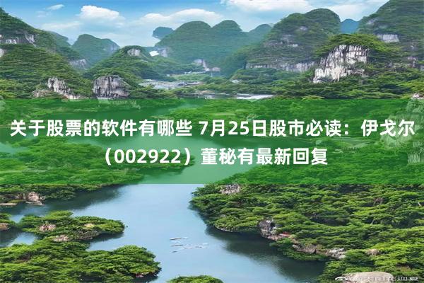 关于股票的软件有哪些 7月25日股市必读：伊戈尔（002922）董秘有最新回复