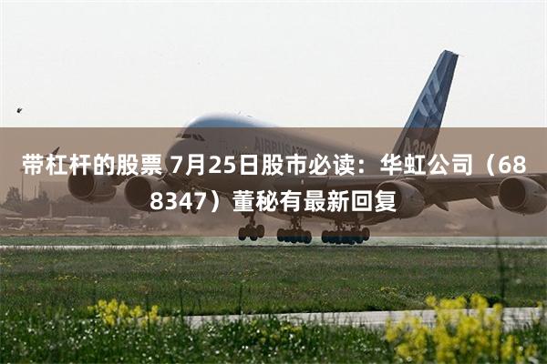 带杠杆的股票 7月25日股市必读：华虹公司（688347）董秘有最新回复