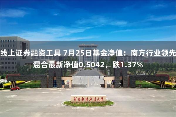 线上证券融资工具 7月25日基金净值：南方行业领先混合最新净值0.5042，跌1.37%