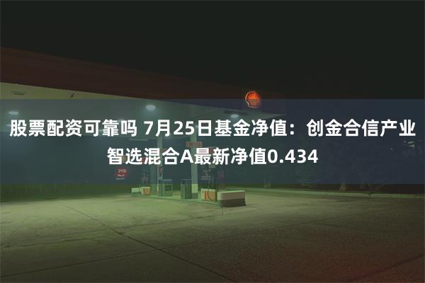 股票配资可靠吗 7月25日基金净值：创金合信产业智选混合A最新净值0.434