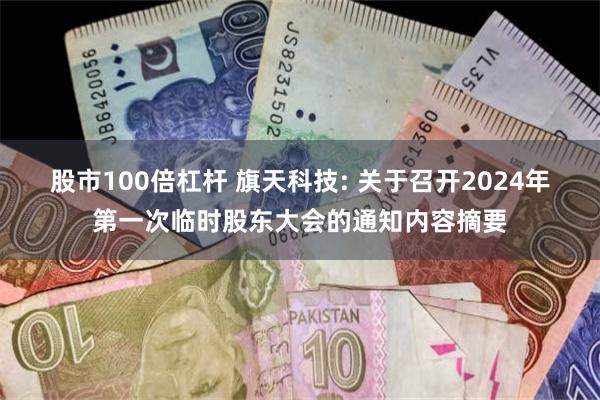 股市100倍杠杆 旗天科技: 关于召开2024年第一次临时股东大会的通知内容摘要