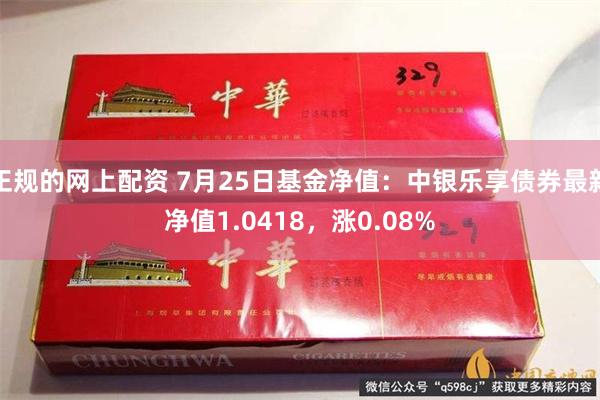 正规的网上配资 7月25日基金净值：中银乐享债券最新净值1.0418，涨0.08%