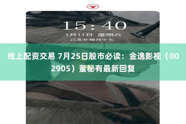 线上配资交易 7月25日股市必读：金逸影视（002905）董秘有最新回复