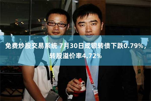 免费炒股交易系统 7月30日成银转债下跌0.79%，转股溢价率4.72%