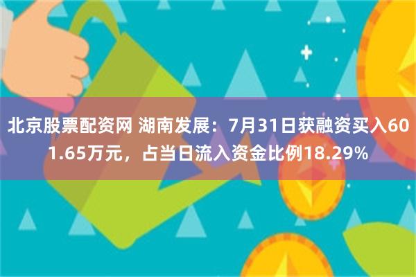 北京股票配资网 湖南发展：7月31日获融资买入601.65万元，占当日流入资金比例18.29%