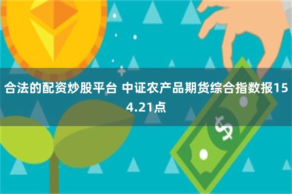 合法的配资炒股平台 中证农产品期货综合指数报154.21点