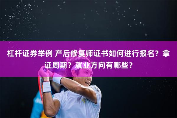 杠杆证券举例 产后修复师证书如何进行报名？拿证周期？就业方向有哪些？