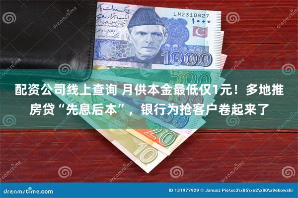 配资公司线上查询 月供本金最低仅1元！多地推房贷“先息后本”，银行为抢客户卷起来了