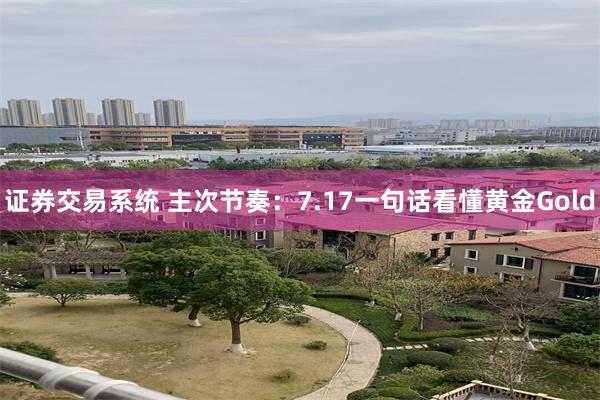 证券交易系统 主次节奏：7.17一句话看懂黄金Gold