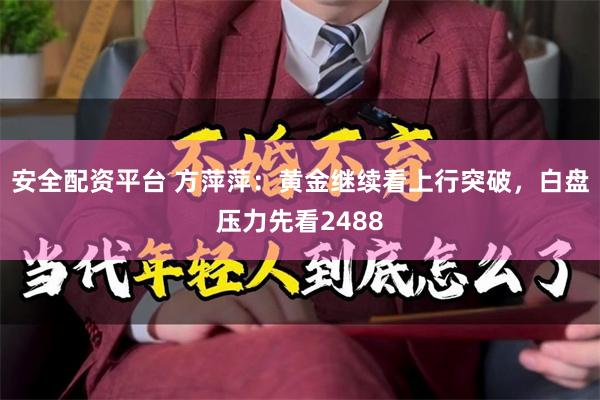 安全配资平台 方萍萍：黄金继续看上行突破，白盘压力先看2488