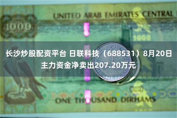 长沙炒股配资平台 日联科技（688531）8月20日主力资金净卖出207.20万元