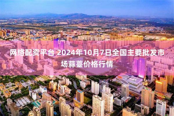 网络配资平台 2024年10月7日全国主要批发市场蒜薹价格行情