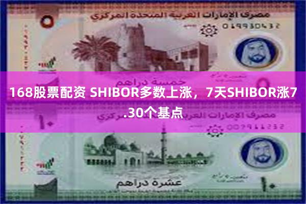 168股票配资 SHIBOR多数上涨，7天SHIBOR涨7.30个基点