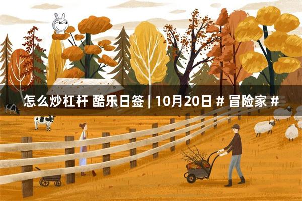 怎么炒杠杆 酷乐日签 | 10月20日 # 冒险家 #