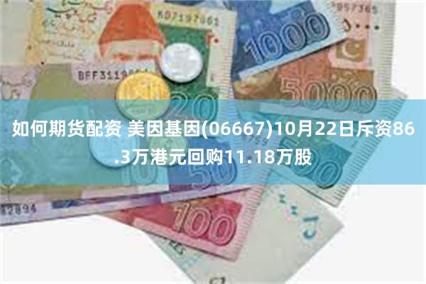 如何期货配资 美因基因(06667)10月22日斥资86.3万港元回购11.18万股