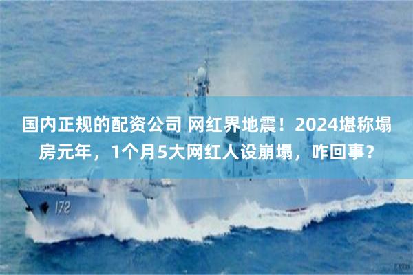 国内正规的配资公司 网红界地震！2024堪称塌房元年，1个月5大网红人设崩塌，咋回事？