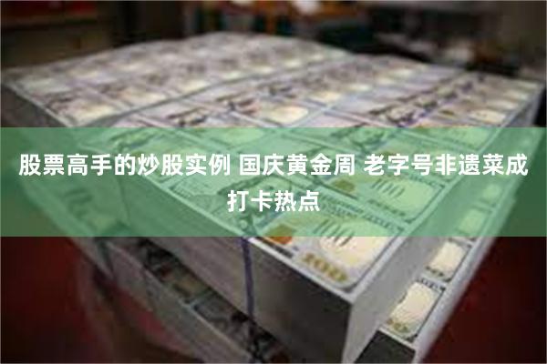 股票高手的炒股实例 国庆黄金周 老字号非遗菜成打卡热点