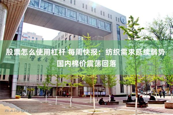 股票怎么使用杠杆 每周快报：纺织需求延续弱势 国内棉价震荡回落