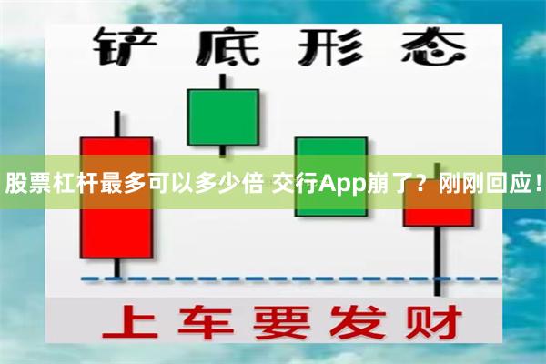 股票杠杆最多可以多少倍 交行App崩了？刚刚回应！