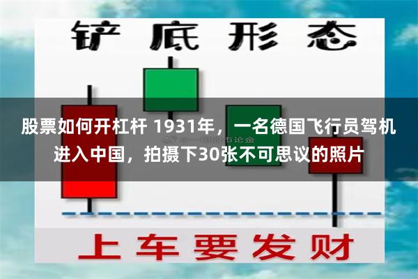 股票如何开杠杆 1931年，一名德国飞行员驾机进入中国，拍摄下30张不可思议的照片