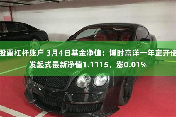 股票杠杆账户 3月4日基金净值：博时富洋一年定开债发起式最新净值1.1115，涨0.01%